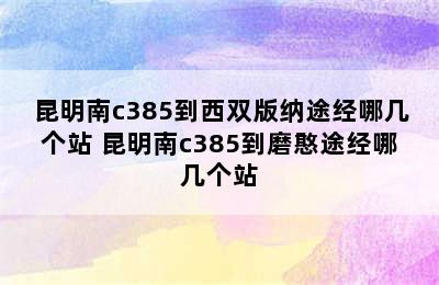 昆明南c385到西双版纳途经哪几个站 昆明南c385到磨憨途经哪几个站